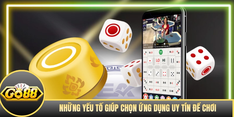 Những yếu tố giúp chọn ứng dụng uy tín để chơi