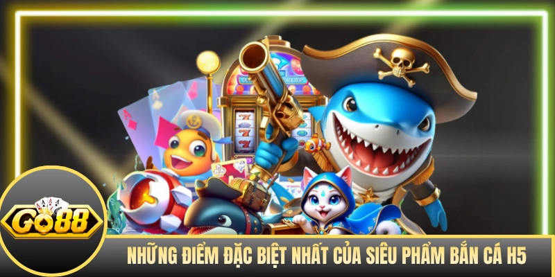 Những điểm đặc biệt nhất của siêu phẩm Bắn Cá H5