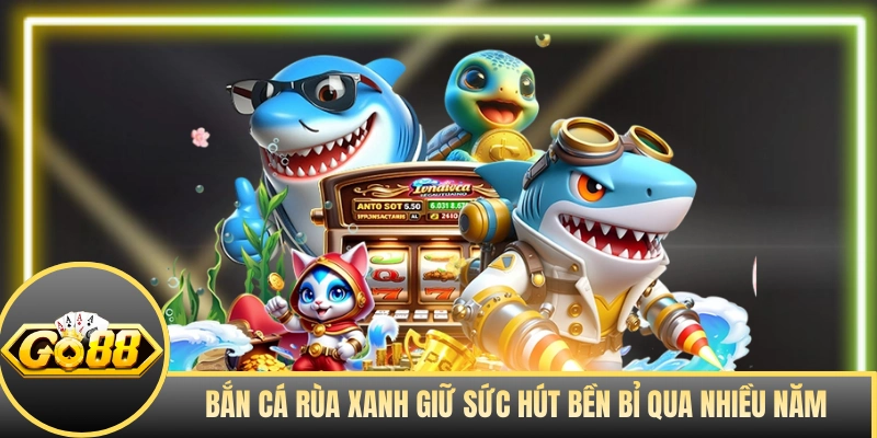 Bắn Cá Rùa Xanh giữ sức hút bền bỉ qua nhiều năm