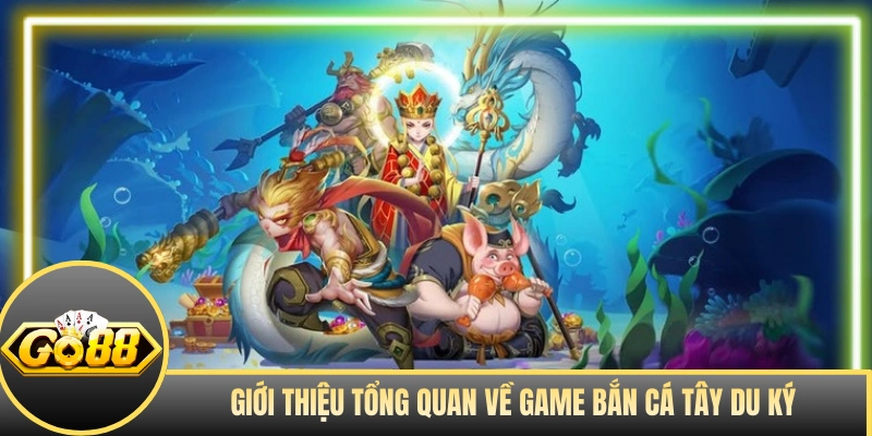 Giới thiệu tổng quan về game bắn cá Tây Du Ký