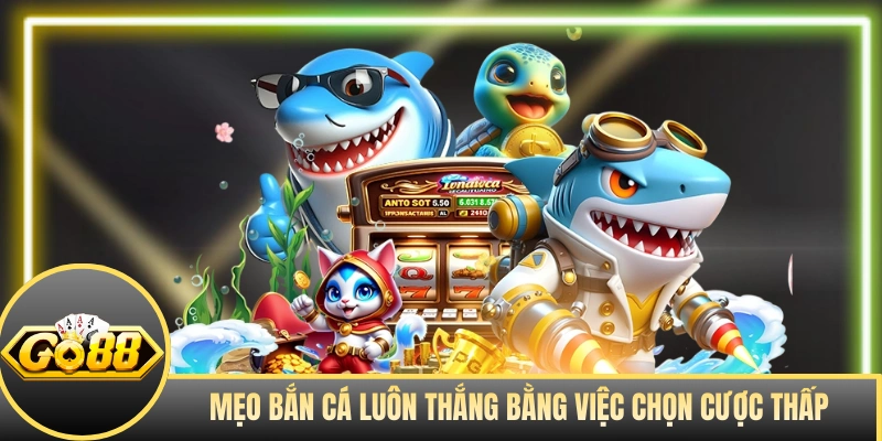 Mẹo bắn cá luôn thắng bằng việc chọn cược thấp