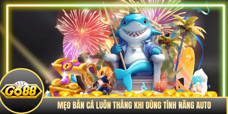 Mẹo bắn cá luôn thắng khi dùng tính năng auto