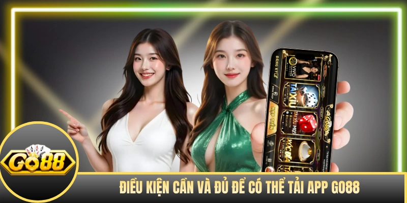 Điều kiện cần và đủ để có thể tải app GO88