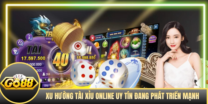 Xu hướng tài xỉu online uy tín đang phát triển mạnh